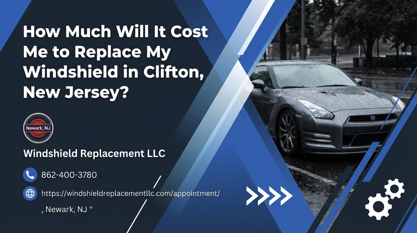 How Much Will It Cost Me to Replace My Windshield in Clifton, New Jersey? - Windshield Replacement LLC